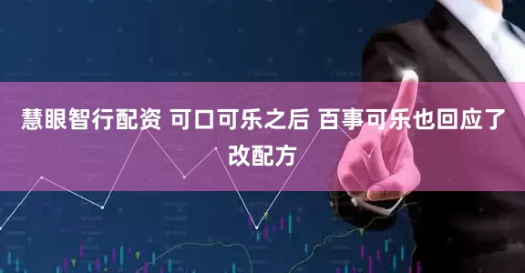 慧眼智行配资 可口可乐之后 百事可乐也回应了改配方
