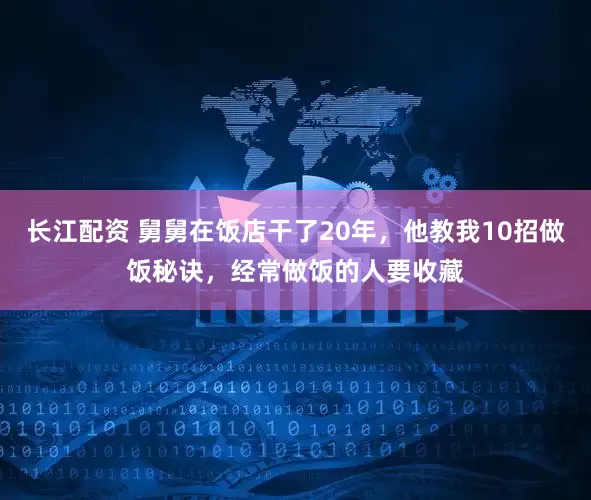 长江配资 舅舅在饭店干了20年，他教我10招做饭秘诀，经常做饭的人要收藏