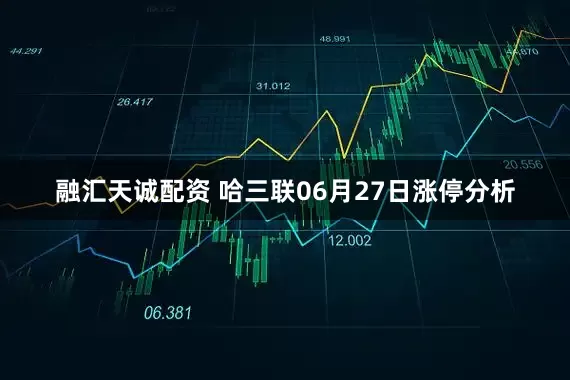 融汇天诚配资 哈三联06月27日涨停分析