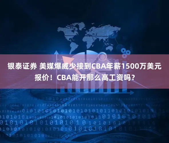 银泰证券 美媒爆威少接到CBA年薪1500万美元报价！CBA能开那么高工资吗？