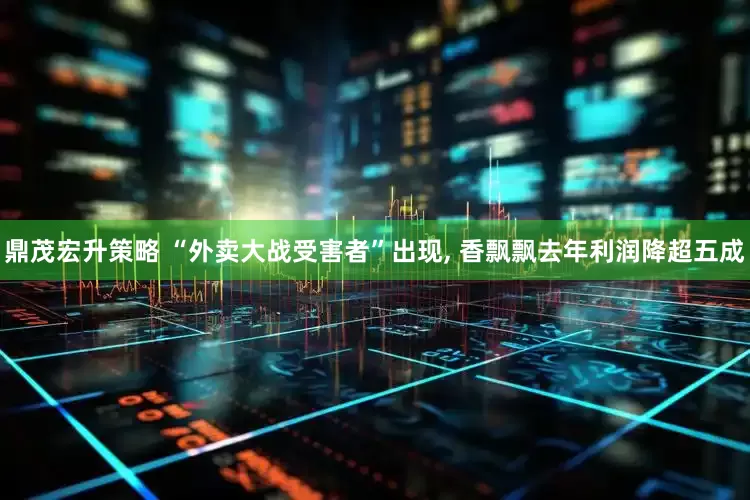 鼎茂宏升策略 “外卖大战受害者”出现, 香飘飘去年利润降超五成